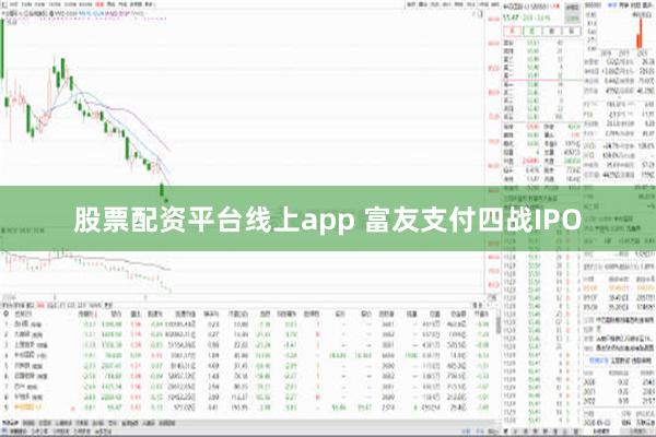 股票配资平台线上app 富友支付四战IPO