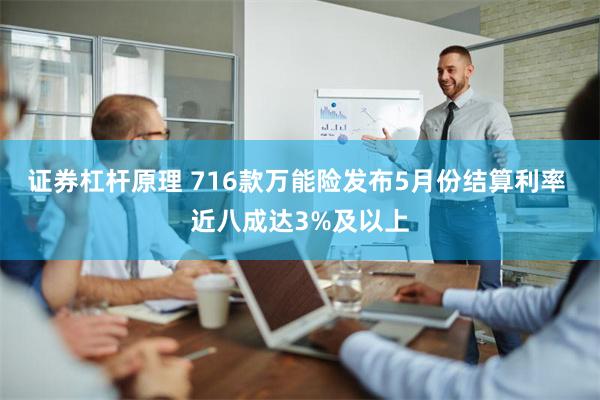 证券杠杆原理 716款万能险发布5月份结算利率 近八成达3%及以上