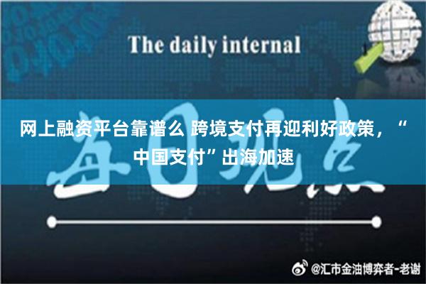 网上融资平台靠谱么 跨境支付再迎利好政策，“中国支付”出海加速