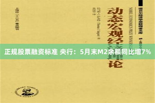 正规股票融资标准 央行：5月末M2余额同比增7%