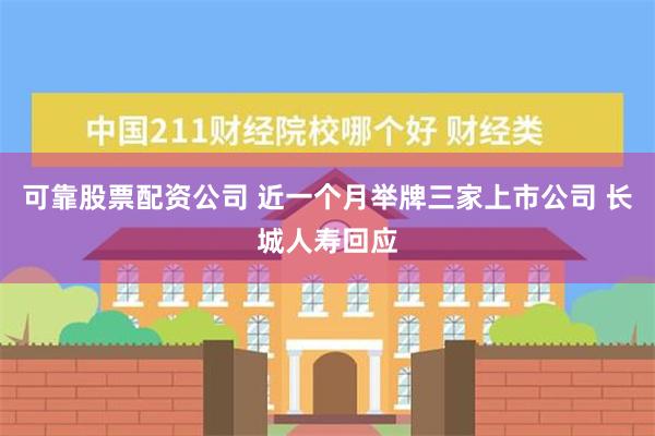 可靠股票配资公司 近一个月举牌三家上市公司 长城人寿回应