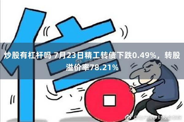 炒股有杠杆吗 7月23日精工转债下跌0.49%，转股溢价率78.21%