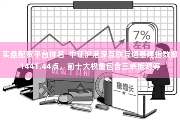 实盘配资平台排名  中证沪港深互联互通基建指数报1441.44点，前十大权重包含三峡能源等