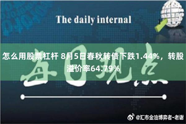 怎么用股票杠杆 8月5日春秋转债下跌1.44%，转股溢价率64.79%