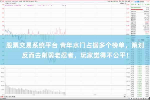 股票交易系统平台 青年水门占据多个榜单，策划反而去削弱老忍者，玩家觉得不公平！