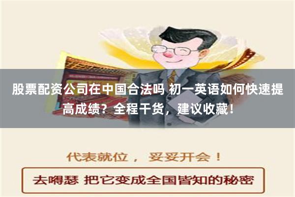 股票配资公司在中国合法吗 初一英语如何快速提高成绩？全程干货，建议收藏！