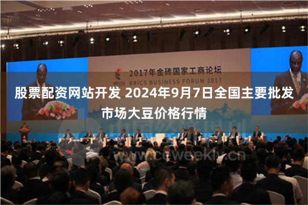 股票配资网站开发 2024年9月7日全国主要批发市场大豆价格行情