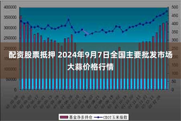 配资股票抵押 2024年9月7日全国主要批发市场大蒜价格行情