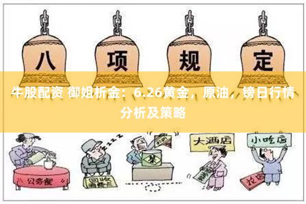 牛股配资 御姐析金：6.26黄金，原油，镑日行情分析及策略