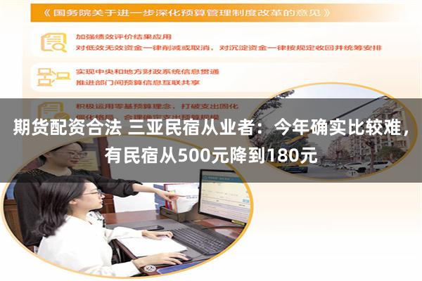 期货配资合法 三亚民宿从业者：今年确实比较难，有民宿从500元降到180元