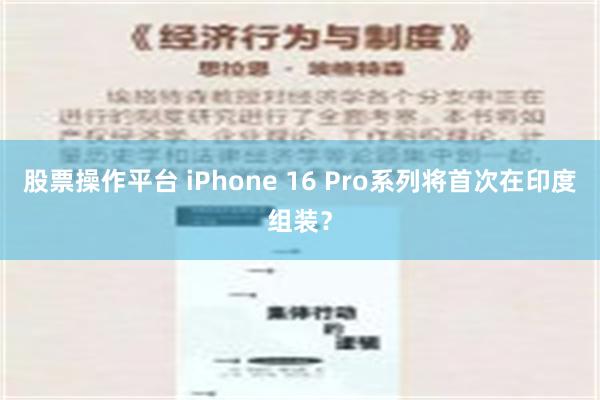 股票操作平台 iPhone 16 Pro系列将首次在印度组装？