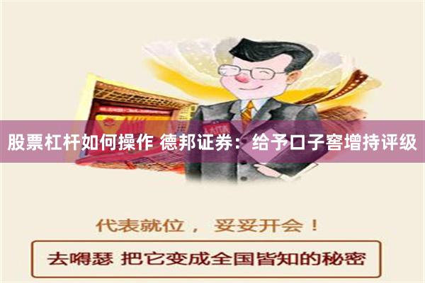 股票杠杆如何操作 德邦证券：给予口子窖增持评级