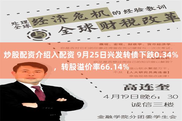 炒股配资介绍入配资 9月25日兴发转债下跌0.34%，转股溢价率66.14%