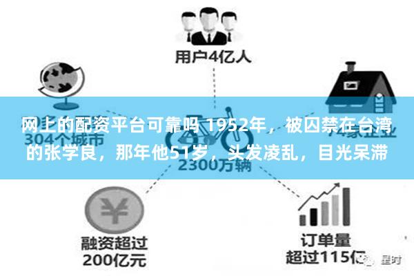 网上的配资平台可靠吗 1952年，被囚禁在台湾的张学良，那年他51岁，头发凌乱，目光呆滞