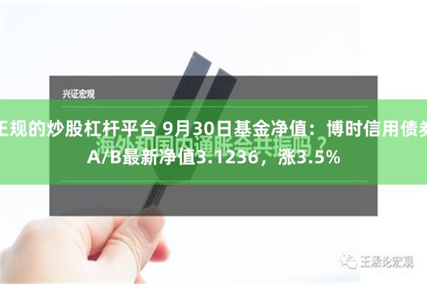 正规的炒股杠杆平台 9月30日基金净值：博时信用债券A/B最新净值3.1236，涨3.5%