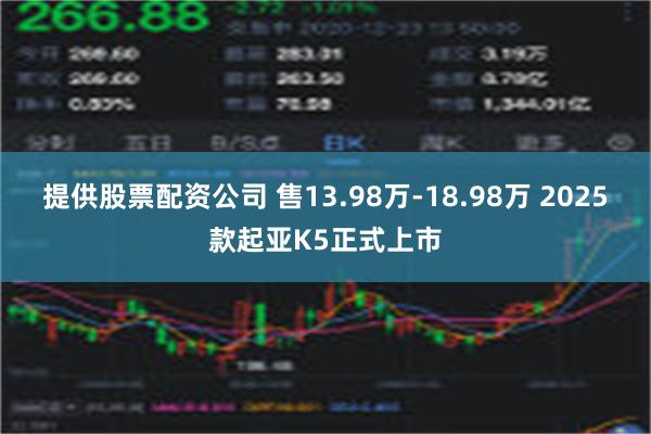 提供股票配资公司 售13.98万-18.98万 2025款起亚K5正式上市