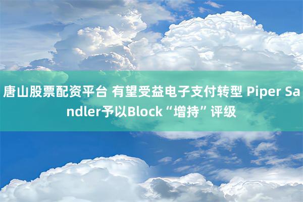 唐山股票配资平台 有望受益电子支付转型 Piper Sandler予以Block“增持”评级