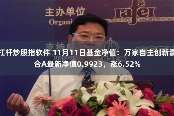 杠杆炒股指软件 11月11日基金净值：万家自主创新混合A最新净值0.9923，涨6.52%