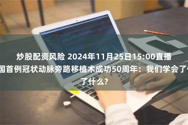 炒股配资风险 2024年11月25日15:00直播！中国首例冠状动脉旁路移植术成功50周年：我们学会了什么?