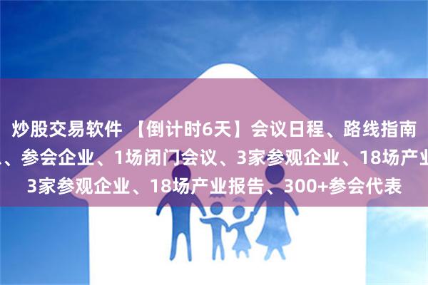 炒股交易软件 【倒计时6天】会议日程、路线指南、天气资讯、酒店信息、参会企业、1场闭门会议、3家参观企业、18场产业报告、300+参会代表