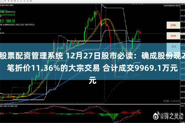 股票配资管理系统 12月27日股市必读：确成股份现2笔折价11.36%的大宗交易 合计成交9969.1万元