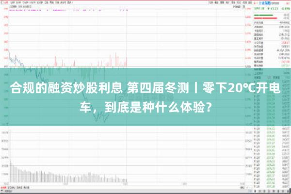 合规的融资炒股利息 第四届冬测丨零下20℃开电车，到底是种什么体验？