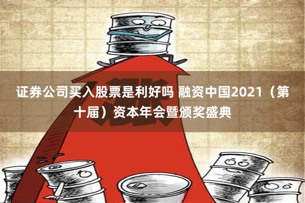 证券公司买入股票是利好吗 融资中国2021（第十届）资本年会暨颁奖盛典