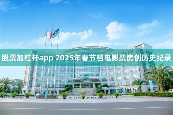 股票加杠杆app 2025年春节档电影票房创历史纪录