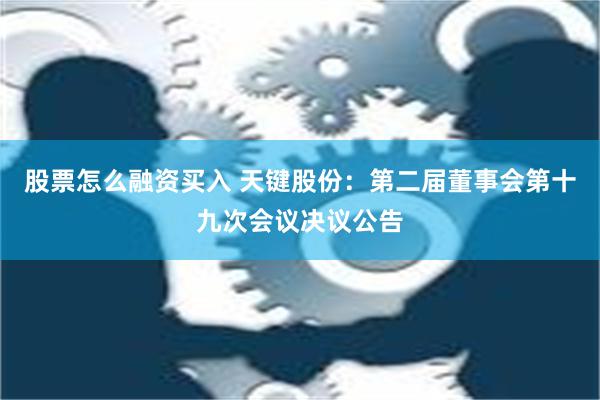 股票怎么融资买入 天键股份：第二届董事会第十九次会议决议公告